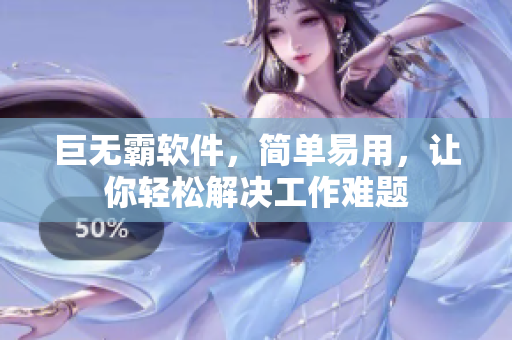 巨无霸软件，简单易用，让你轻松解决工作难题