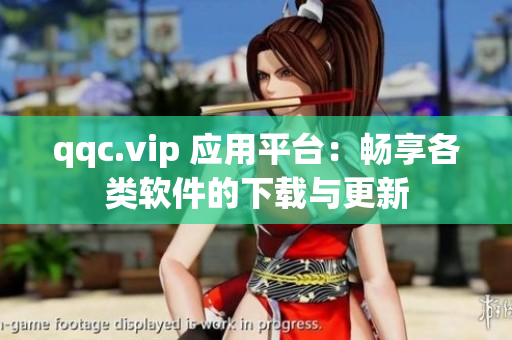 qqc.vip 应用平台：畅享各类软件的下载与更新