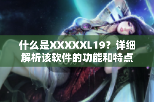 什么是XXXXXL19？详细解析该软件的功能和特点