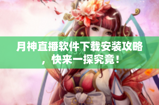 月神直播软件下载安装攻略，快来一探究竟！