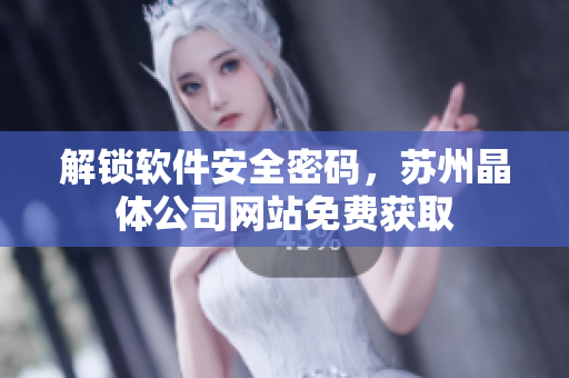 解锁软件安全密码，苏州晶体公司网站免费获取