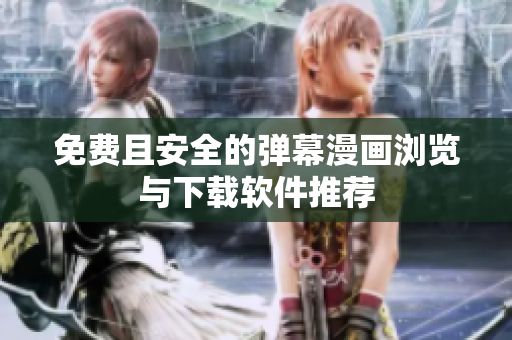 免费且安全的弹幕漫画浏览与下载软件推荐
