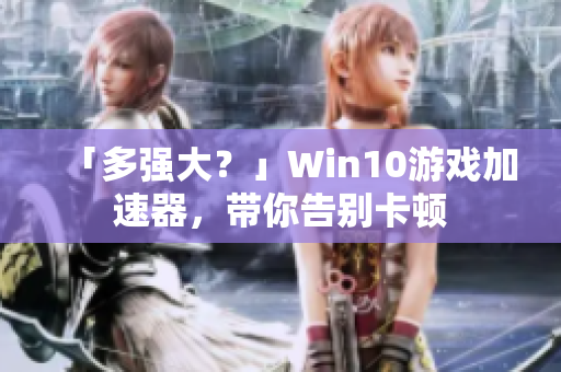 「多强大？」Win10游戏加速器，带你告别卡顿