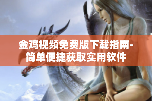 金鸡视频免费版下载指南-简单便捷获取实用软件