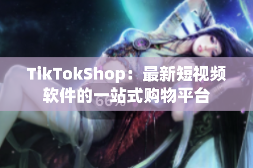 TikTokShop：最新短视频软件的一站式购物平台