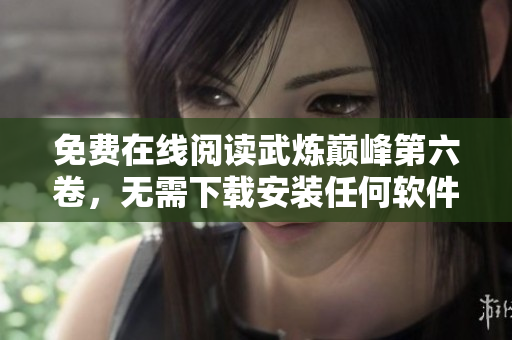 免费在线阅读武炼巅峰第六卷，无需下载安装任何软件