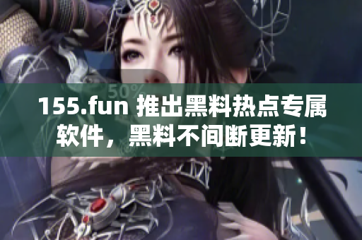 155.fun 推出黑料热点专属软件，黑料不间断更新！
