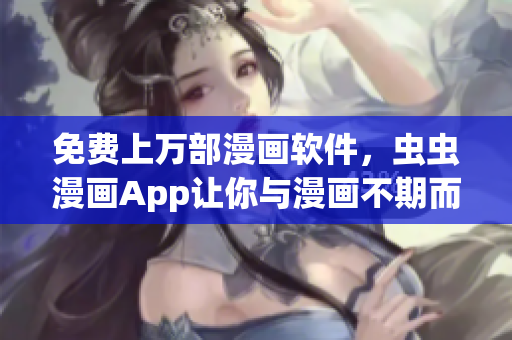 免费上万部漫画软件，虫虫漫画App让你与漫画不期而遇