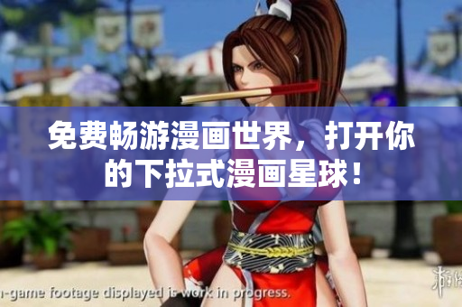 免费畅游漫画世界，打开你的下拉式漫画星球！