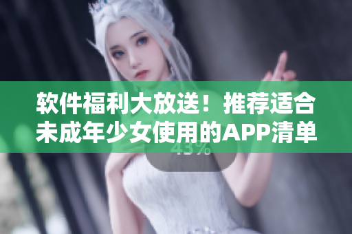 软件福利大放送！推荐适合未成年少女使用的APP清单
