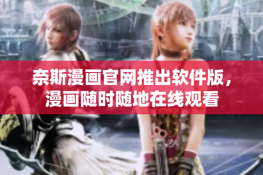 奈斯漫画官网推出软件版，漫画随时随地在线观看