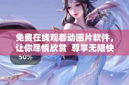 免费在线观看动画片软件，让你尽情欣赏  尊享无限快乐