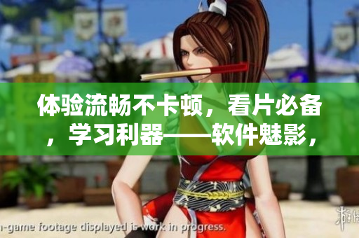 体验流畅不卡顿，看片必备，学习利器——软件魅影，你值得拥有！