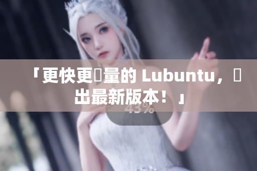 「更快更輕量的 Lubuntu，釋出最新版本！」