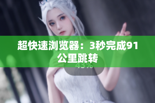 超快速浏览器：3秒完成91公里跳转