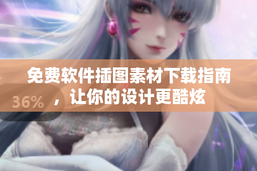 免费软件插图素材下载指南，让你的设计更酷炫