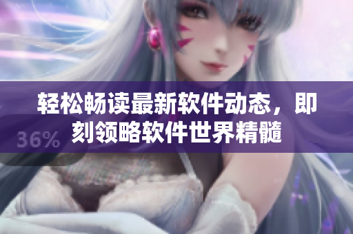 轻松畅读最新软件动态，即刻领略软件世界精髓