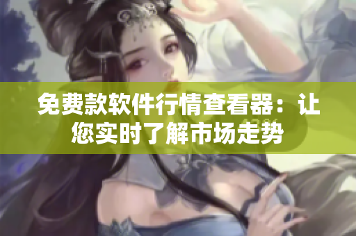 免费款软件行情查看器：让您实时了解市场走势