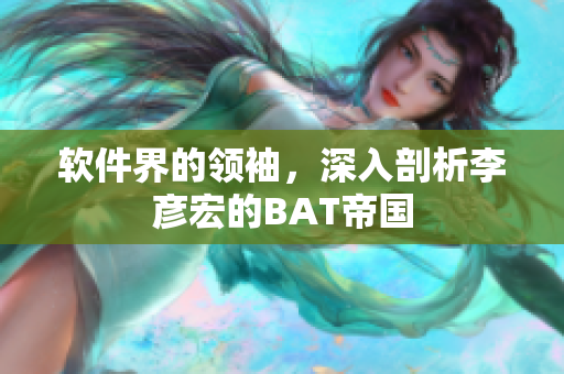 软件界的领袖，深入剖析李彦宏的BAT帝国
