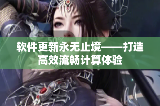软件更新永无止境——打造高效流畅计算体验