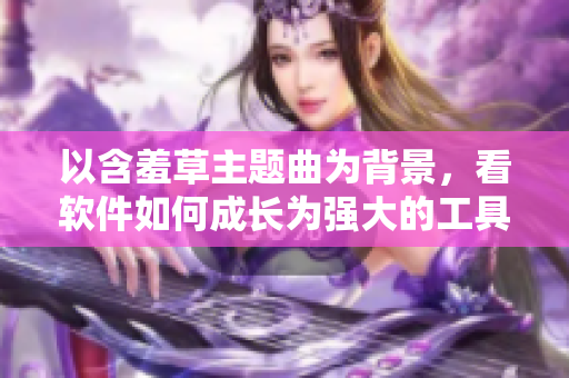 以含羞草主题曲为背景，看软件如何成长为强大的工具