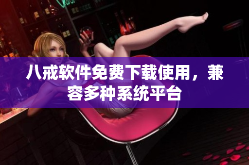 八戒软件免费下载使用，兼容多种系统平台