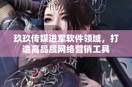 玖玖传媒进军软件领域，打造高品质网络营销工具