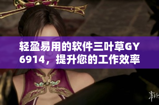 轻盈易用的软件三叶草GY6914，提升您的工作效率