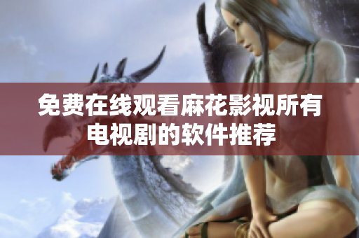 免费在线观看麻花影视所有电视剧的软件推荐