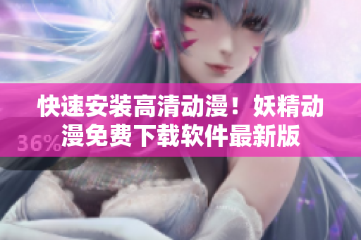 快速安装高清动漫！妖精动漫免费下载软件最新版