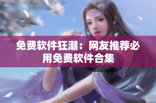 免费软件狂潮：网友推荐必用免费软件合集