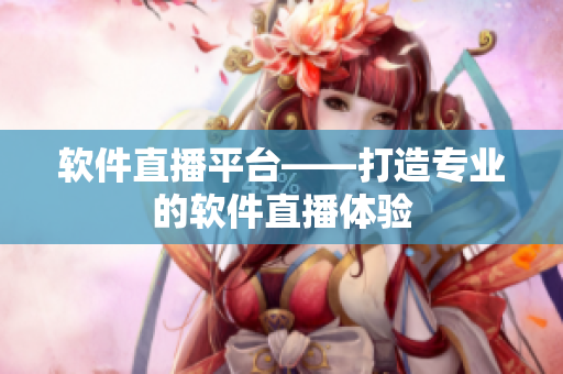 软件直播平台——打造专业的软件直播体验