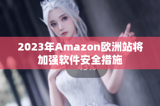 2023年Amazon欧洲站将加强软件安全措施