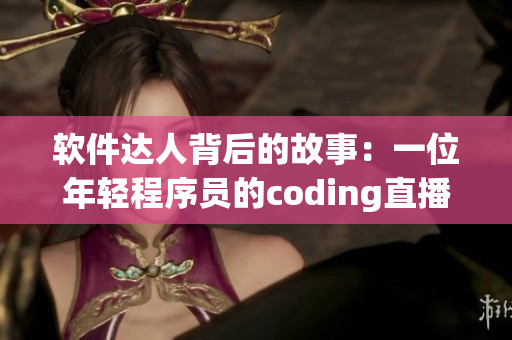 软件达人背后的故事：一位年轻程序员的coding直播