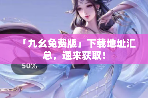 「九幺免费版」下载地址汇总，速来获取！