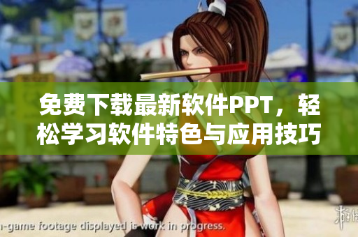 免费下载最新软件PPT，轻松学习软件特色与应用技巧