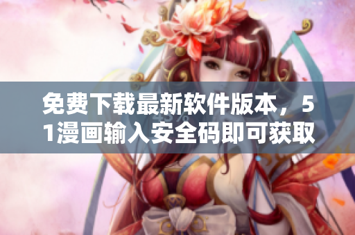 免费下载最新软件版本，51漫画输入安全码即可获取