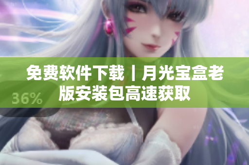 免费软件下载｜月光宝盒老版安装包高速获取