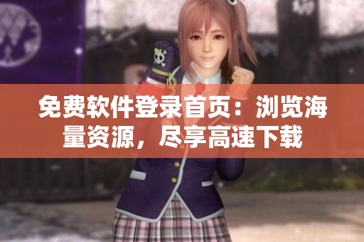 免费软件登录首页：浏览海量资源，尽享高速下载