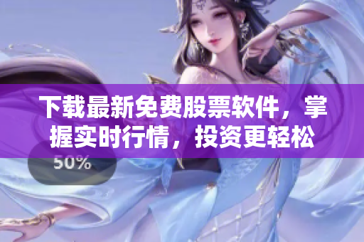 下载最新免费股票软件，掌握实时行情，投资更轻松