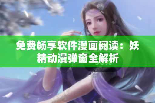 免费畅享软件漫画阅读：妖精动漫弹窗全解析
