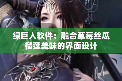 绿巨人软件：融合草莓丝瓜榴莲美味的界面设计