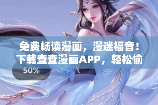 免费畅读漫画，漫迷福音！下载查查漫画APP，轻松愉悦享受漫趣！