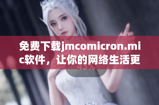 免费下载jmcomicron.mic软件，让你的网络生活更顺畅