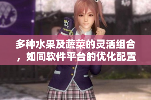 多种水果及蔬菜的灵活组合，如同软件平台的优化配置