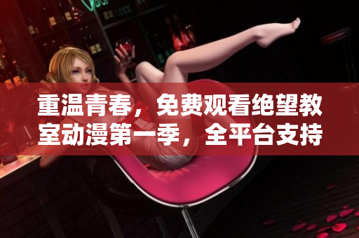 重温青春，免费观看绝望教室动漫第一季，全平台支持。