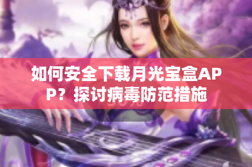 如何安全下载月光宝盒APP？探讨病毒防范措施