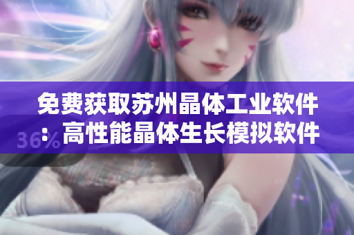 免费获取苏州晶体工业软件：高性能晶体生长模拟软件