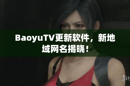BaoyuTV更新软件，新地域网名揭晓！