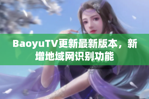 BaoyuTV更新最新版本，新增地域网识别功能